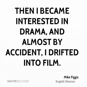 Then I became interested in drama, and almost by accident, I drifted ...