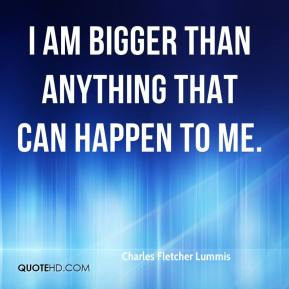 Charles Fletcher Lummis - I am bigger than anything that can happen to ...