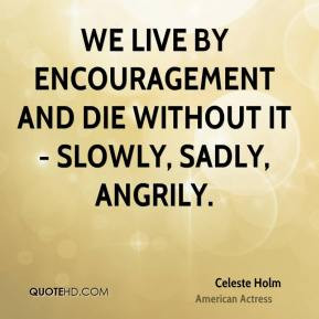 Celeste Holm - We live by encouragement and die without it - slowly ...
