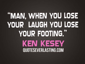 Man, when you lose your laugh you lose your footing. – Ken Kesey
