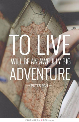 To live will be an awfully big adventure Picture Quote #1