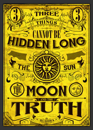 ... cannot be hidden long: the sun, the moon, and the truth. – Buddha