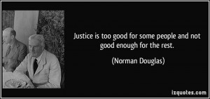 Justice is too good for some people and not good enough for the rest ...