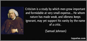 Criticism is a study by which men grow important and formidable at ...