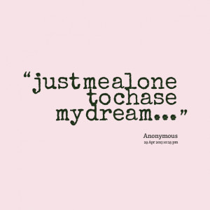 Quotes Picture: just me alone to chase my dream