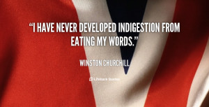 have never developed indigestion from eating my words.”