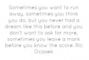 Sometimes you want to run away, sometimes you think you do, but you ...