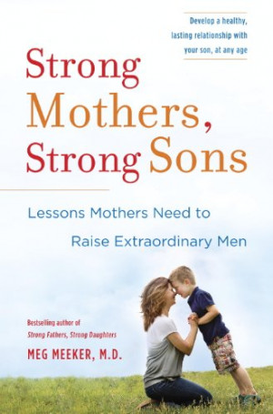 ... Mothers, Strong Sons: Lessons Mothers Need to Raise Extraordinary Men