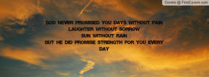 God never promised you days without painLaughter without sorrowSun ...