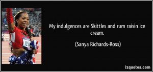 My indulgences are Skittles and rum raisin ice cream. - Sanya Richards ...