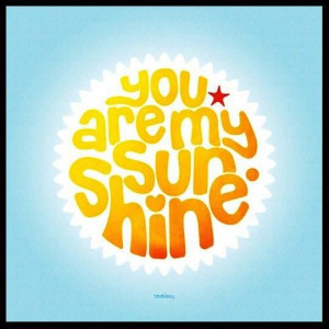 You are my sunshine...