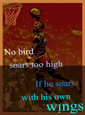 ... Bird Soars Too High If He Soars With His Own Wings ” ~ Sports Quote