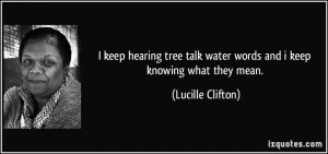 ... talk water words and i keep knowing what they mean. - Lucille Clifton