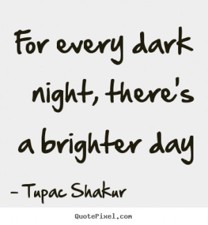 Shakur picture quote - For every dark night, there's a brighter day ...