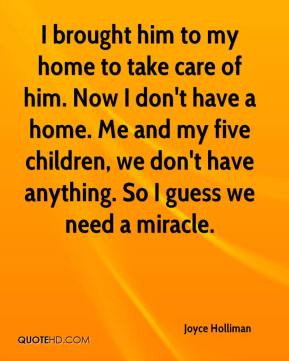 brought him to my home to take care of him. Now I don't have a home ...