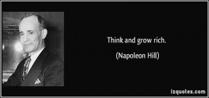 Think and grow rich. - Napoleon Hill