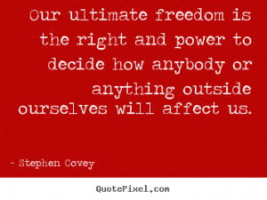 Stephen Covey photo quotes - Our ultimate freedom is the right and ...