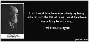 ... Hall of Fame. I want to achieve immortality by not dying. - William De