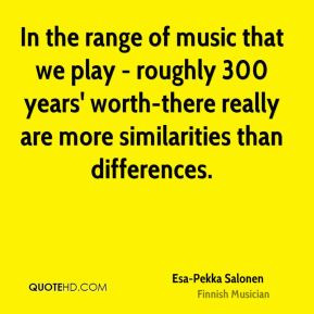 Esa-Pekka Salonen - In the range of music that we play - roughly 300 ...