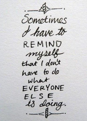 Being Yourself Quote: Sometimes I have to remind myself that...