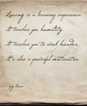 Losing is a learning experience. It teaches you humility. It teaches ...