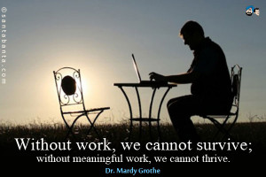 Without work, we cannot survive; without meaningful work, we cannot ...