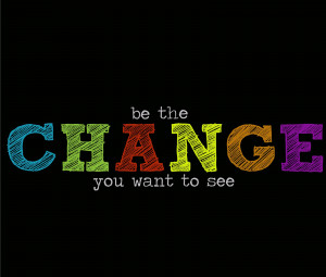 Be the Change you want to See.
