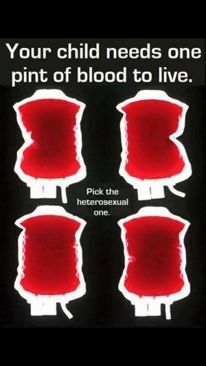 ... children needs one pint of blood to live, pick the heterosexual one