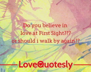 do you believe in love at first sight or should