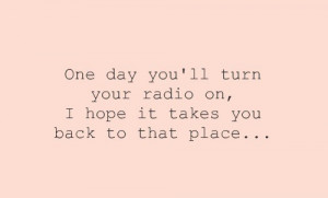 One day you'll turn your radio on, i hope it takes you back to that ...