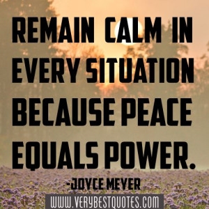 ... calm in every situation because peace equals power. -Joyce Meyer