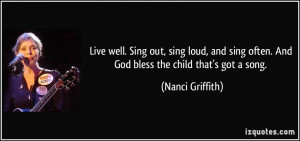 Live well. Sing out, sing loud, and sing often. And God bless the ...