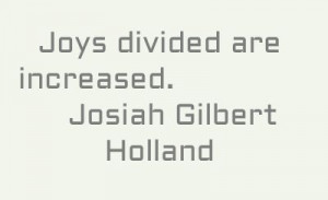 Joys divided are increased. #quote by #Josiah Gilbert Holland