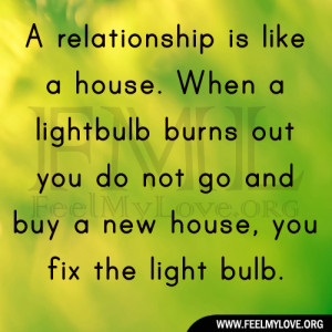 relationship is like a house. When a light bulb burns out you do not ...