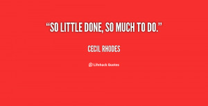 quote-Cecil-Rhodes-so-little-done-so-much-to-do-38665.png