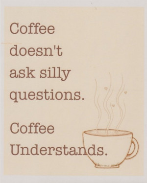 coffee quotes coffee doesn t ask silly questions coffee understands