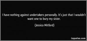 ... just that I wouldn't want one to bury my sister. - Jessica Mitford