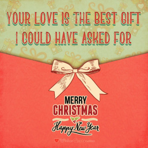 Your love is the best gift I could have asked for! Merry Christmas ...