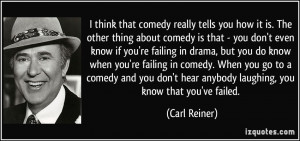 ... hear anybody laughing, you know that you've failed. - Carl Reiner