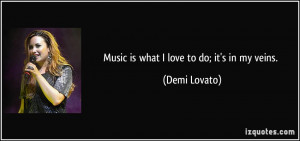 Music is what I love to do; it's in my veins. - Demi Lovato