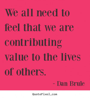 We all need to feel that we are contributing value to the lives of ...