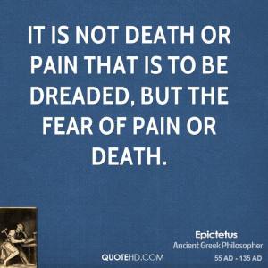 ... death or pain that is to be dreaded, but the fear of pain or death