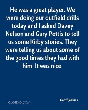 Geoff Jenkins - He was a great player. We were doing our outfield ...