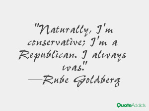 rube goldberg quotes naturally i m conservative i m a republican i ...