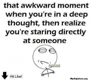 That awkward moment when you are in a deep thought