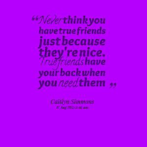 ... friends just because they're nice true friends have your back when you