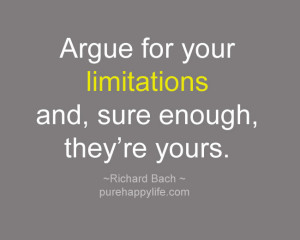 Argue for your limitations and, sure enough, they’re yours.