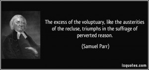 The excess of the voluptuary, like the austerities of the recluse ...
