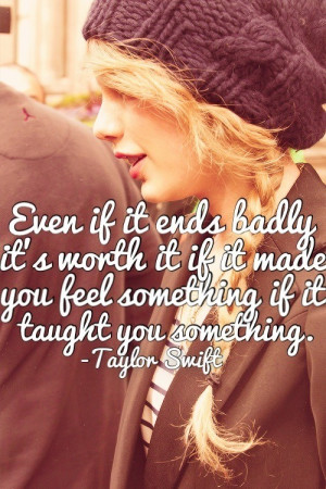 Even if it ends badly, it’s worth it. If it made you feel something ...