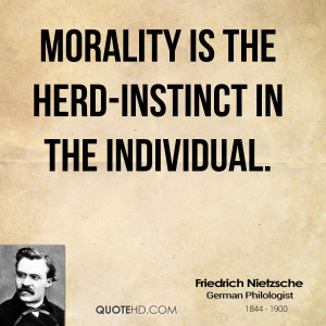 Morality is the herd-instinct in the individual.